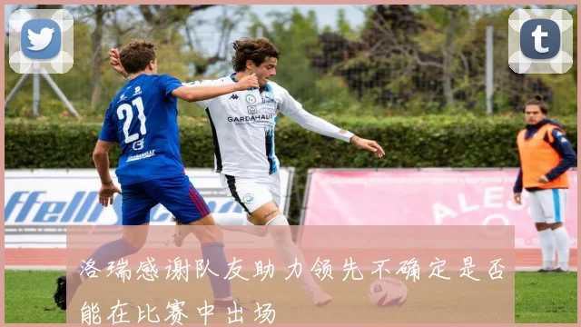 洛瑞感谢队友助力领先不确定是否能在比赛中出场