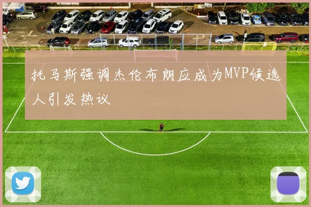 托马斯强调杰伦布朗应成为MVP候选人引发热议