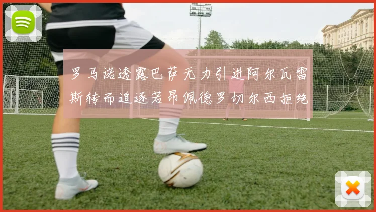 罗马诺透露巴萨无力引进阿尔瓦雷斯转而追逐若昂佩德罗切尔西拒绝放人