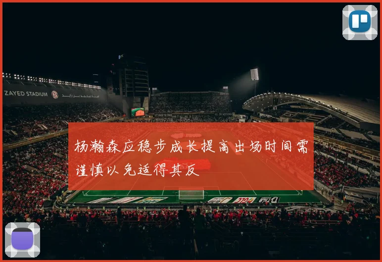 杨瀚森应稳步成长提高出场时间需谨慎以免适得其反