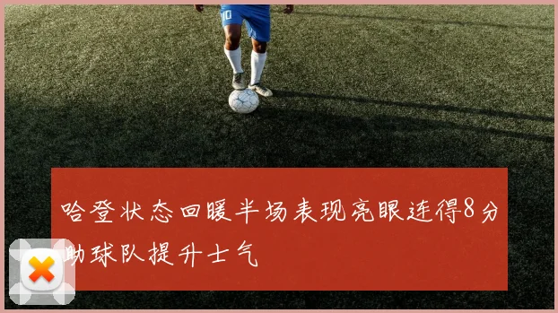 哈登状态回暖半场表现亮眼连得8分助球队提升士气