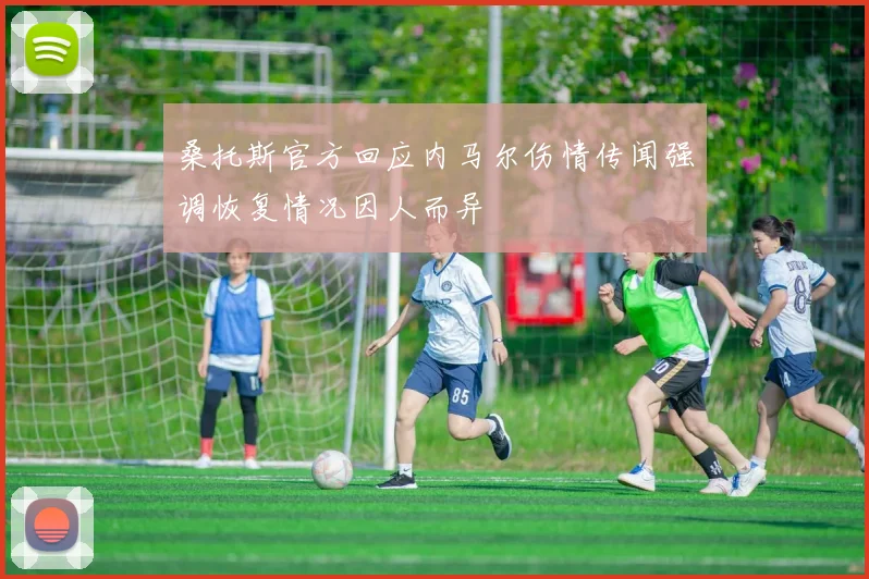 桑托斯官方回应内马尔伤情传闻强调恢复情况因人而异