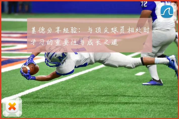 基德分享经验：与顶尖球员相处时学习的重要性与成长之道