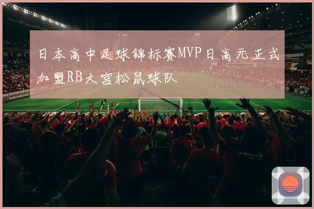 日本高中足球锦标赛MVP日高元正式加盟RB大宫松鼠球队