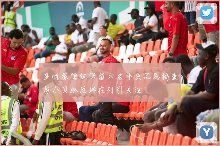 多特蒙德仅保留六名非卖品恩梅查与小贝林厄姆在列引关注