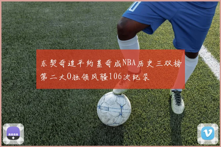 东契奇追平约基奇成NBA历史三双榜第二大O独领风骚106次纪录